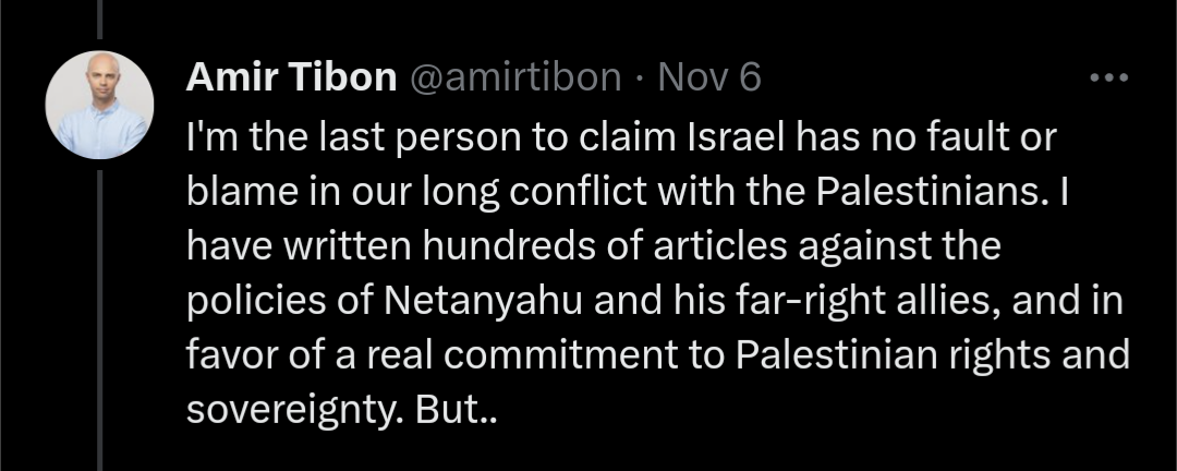 Screenshot of a tweet by Amir Tibon that says "I'm the last person to claim Israel has no fault or blame in our long conflict with the Palestinians. I have written hundreds of articles against the policies of Netanyahu and his far-right allies, and in favor of a real commitment to Palestinian rights and sovereignty. But.."
